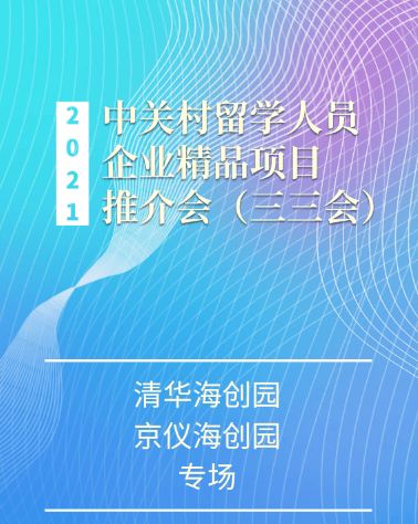 2021中关村留学人员企业精品项目推介会“三三会”清华海创园、京仪海创园专场即将启幕——打造高效项目策划与公关服务新平台